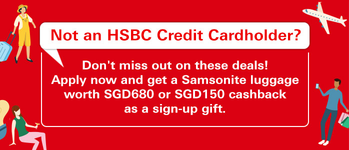 Not an HSBC Credit Cardholder? Don't miss out on these deals! Apply now and get a Samsonite luggage worth SGD680 or SGD150 cashback as a sign-up gift.
